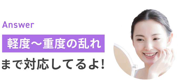 Answer 大丈夫!軽度〜重度の乱れまで対応