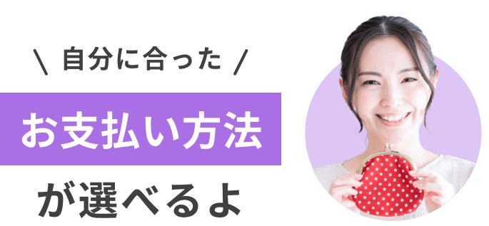 自分に合ったお支払い方法が選べるよ